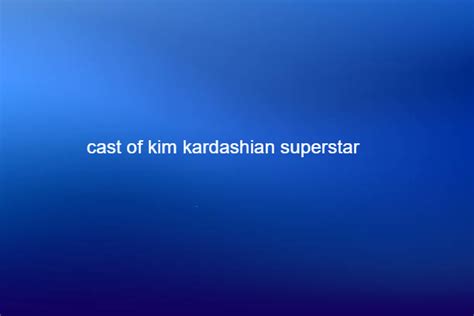 cast of kim kardashian superstar|Cast